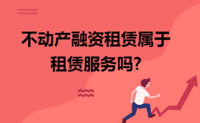 不動(dòng)產(chǎn)融資租賃是否屬于租賃服務(wù)？——基于稅法視角的分析